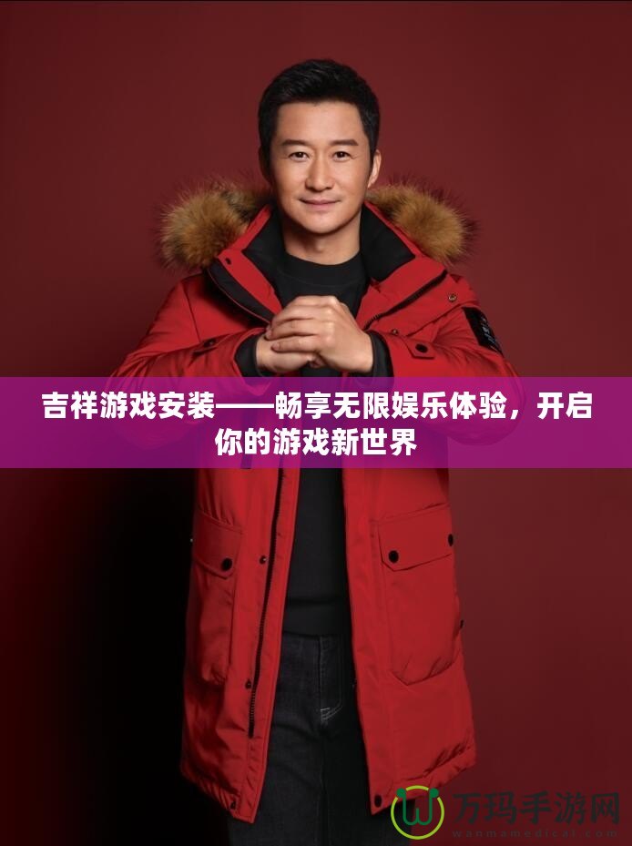 吉祥游戲安裝——暢享無限娛樂體驗，開啟你的游戲新世界