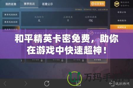 和平精英卡密免費，助你在游戲中快速超神！