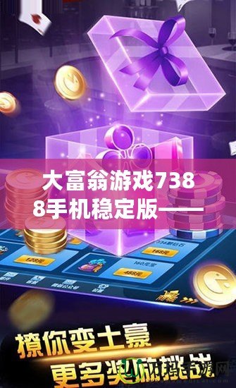 大富翁游戲7388手機穩定版——暢享娛樂與財富的雙重盛宴