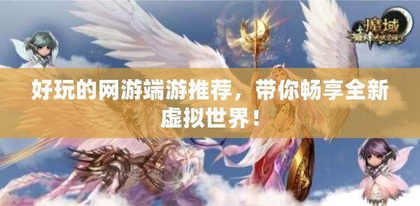 好玩的網游端游推薦，帶你暢享全新虛擬世界！