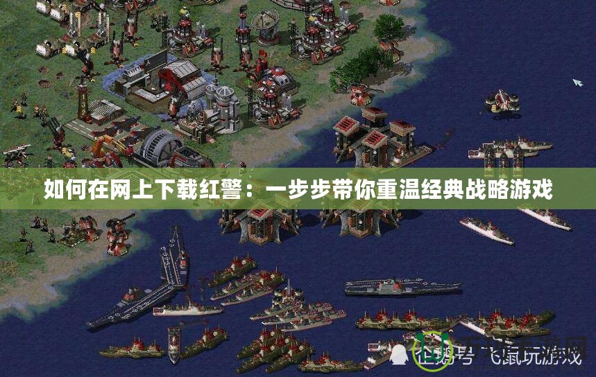 如何在網上下載紅警：一步步帶你重溫經典戰略游戲