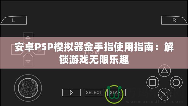 安卓PSP模擬器金手指使用指南：解鎖游戲無(wú)限樂(lè)趣