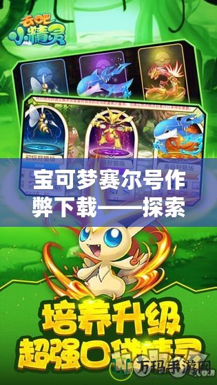 寶可夢賽爾號作弊下載——探索游戲極限，體驗非凡樂趣！