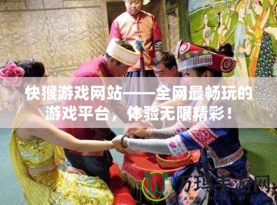 快猴游戲網站——全網最暢玩的游戲平臺，體驗無限精彩！