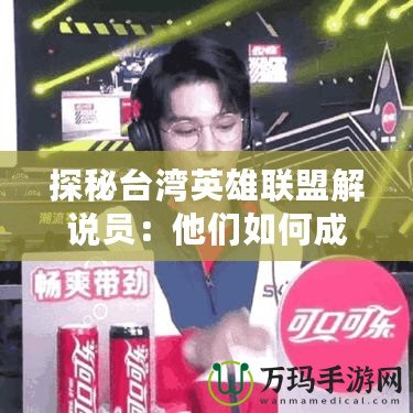 探秘臺灣英雄聯盟解說員：他們如何成為電競界的明星？