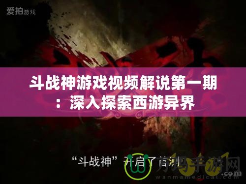斗戰神游戲視頻解說第一期：深入探索西游異界