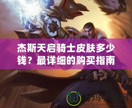 杰斯天啟騎士皮膚多少錢？最詳細的購買指南