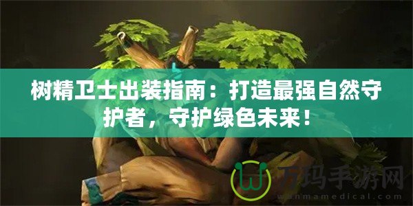 樹精衛士出裝指南：打造最強自然守護者，守護綠色未來！