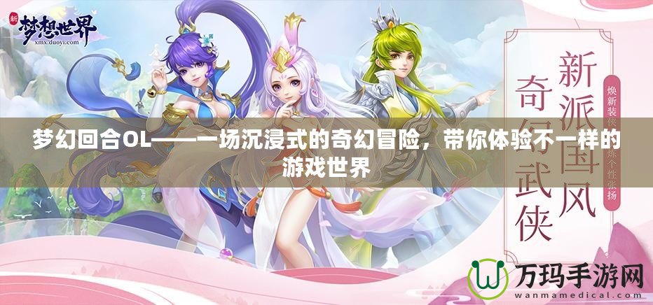 夢幻回合OL——一場沉浸式的奇幻冒險(xiǎn)，帶你體驗(yàn)不一樣的游戲世界