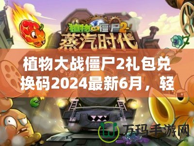 植物大戰(zhàn)僵尸2禮包兌換碼2024最新6月，輕松領取豐厚獎勵！