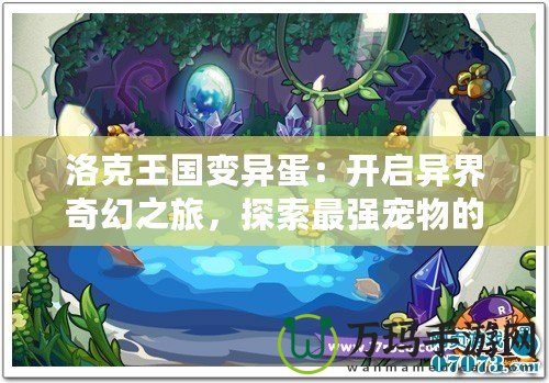 洛克王國(guó)變異蛋：開啟異界奇幻之旅，探索最強(qiáng)寵物的無限可能