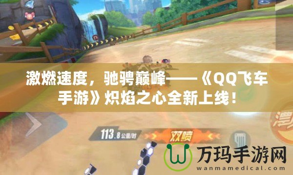 激燃速度，馳騁巔峰——《QQ飛車手游》熾焰之心全新上線！