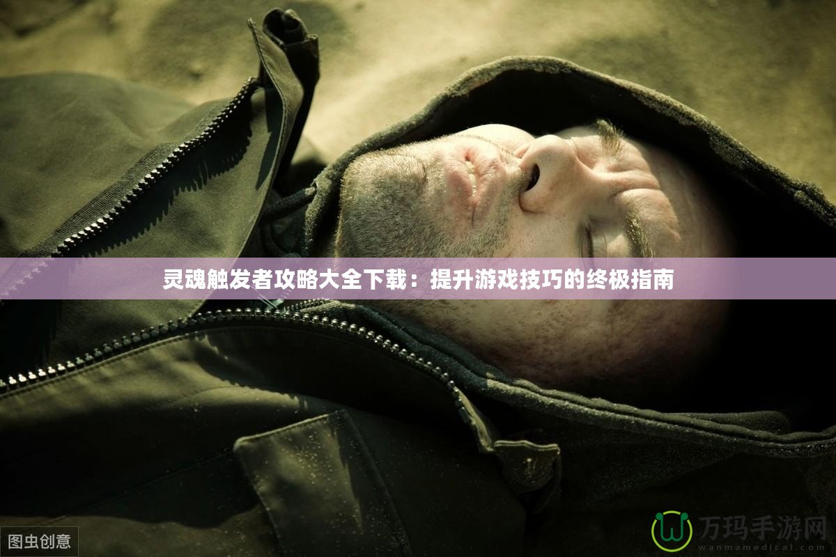 靈魂觸發者攻略大全下載：提升游戲技巧的終極指南