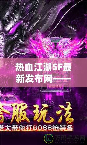熱血江湖SF最新發(fā)布網(wǎng)——重燃江湖夢，開啟全新冒險(xiǎn)！