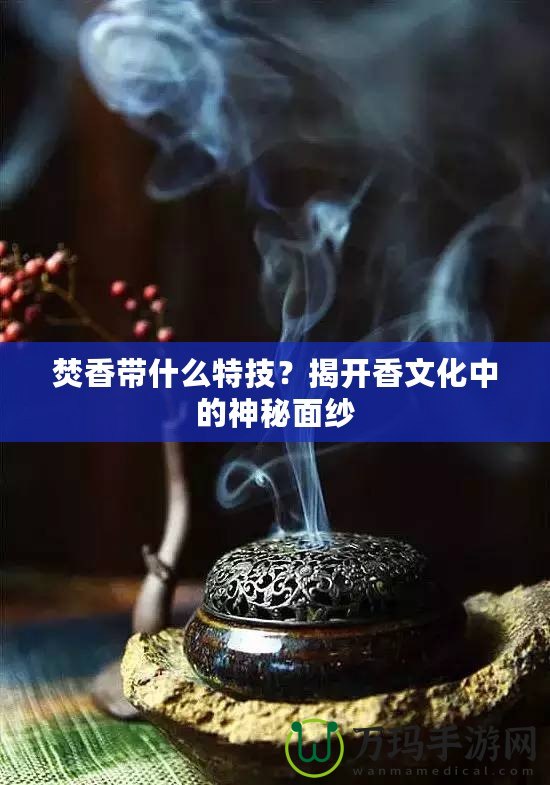 焚香帶什么特技？揭開香文化中的神秘面紗