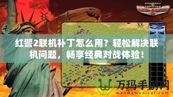 紅警2聯(lián)機(jī)補(bǔ)丁怎么用？輕松解決聯(lián)機(jī)問題，暢享經(jīng)典對戰(zhàn)體驗！