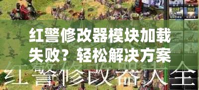 紅警修改器模塊加載失?。枯p松解決方案大揭秘！