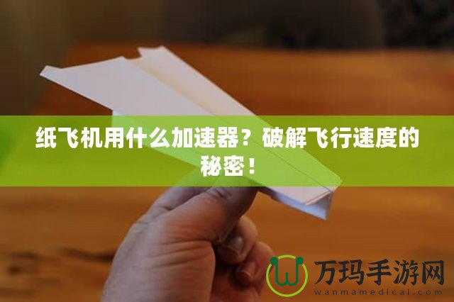 紙飛機用什么加速器？破解飛行速度的秘密！