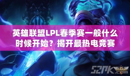 英雄聯(lián)盟LPL春季賽一般什么時候開始？揭開最熱電競賽事的背后奧秘
