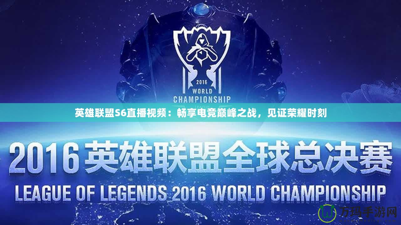 英雄聯盟S6直播視頻：暢享電競巔峰之戰，見證榮耀時刻