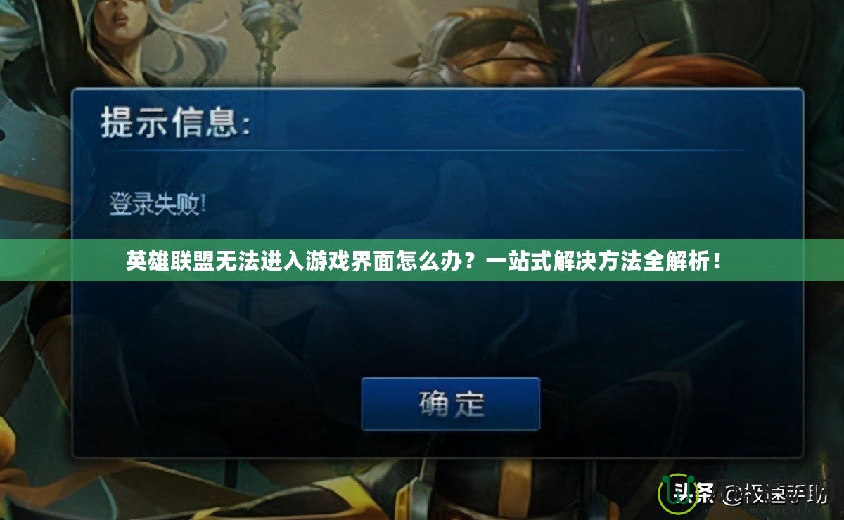 英雄聯盟無法進入游戲界面怎么辦？一站式解決方法全解析！