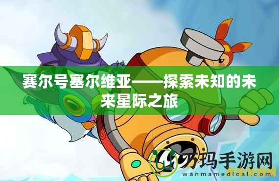 賽爾號(hào)塞爾維亞——探索未知的未來星際之旅
