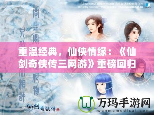 重溫經典，仙俠情緣：《仙劍奇俠傳三網游》重磅回歸
