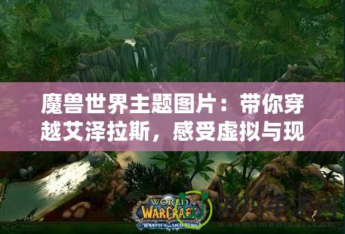 魔獸世界主題圖片：帶你穿越艾澤拉斯，感受虛擬與現實的碰撞